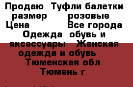 Продаю -Туфли балетки размер 40,5 розовые › Цена ­ 1 000 - Все города Одежда, обувь и аксессуары » Женская одежда и обувь   . Тюменская обл.,Тюмень г.